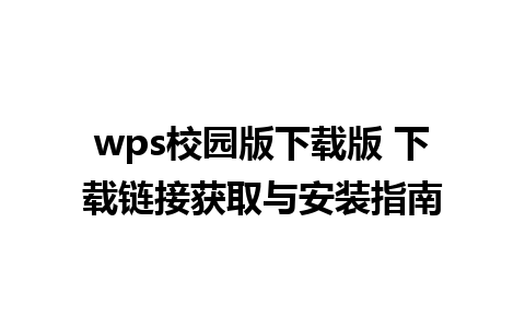 wps校园版下载版 下载链接获取与安装指南