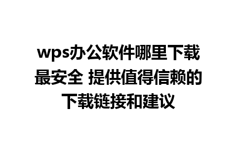 wps办公软件哪里下载最安全 提供值得信赖的下载链接和建议