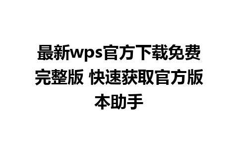 最新wps官方下载免费完整版 快速获取官方版本助手