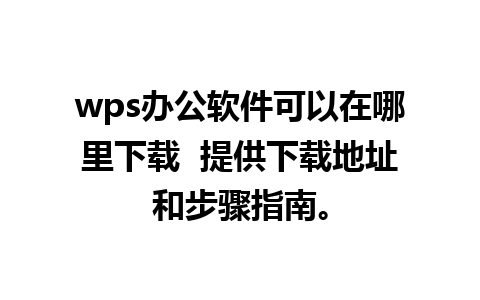 wps办公软件可以在哪里下载  提供下载地址和步骤指南。