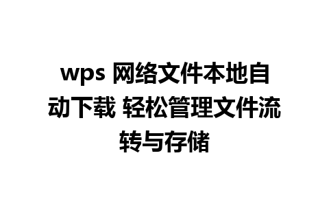 wps 网络文件本地自动下载 轻松管理文件流转与存储