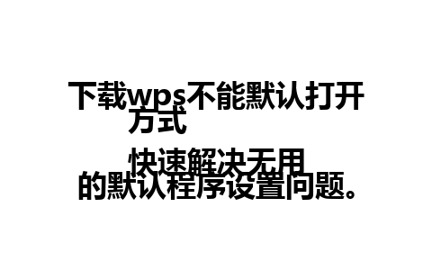 下载wps不能默认打开方式  
快速解决无用的默认程序设置问题。