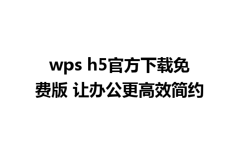 wps h5官方下载免费版 让办公更高效简约