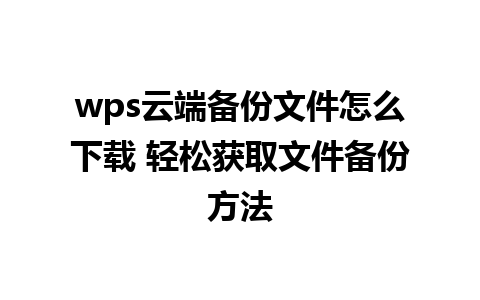 wps云端备份文件怎么下载 轻松获取文件备份方法