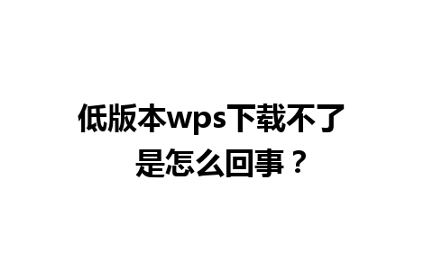 低版本wps下载不了  是怎么回事？