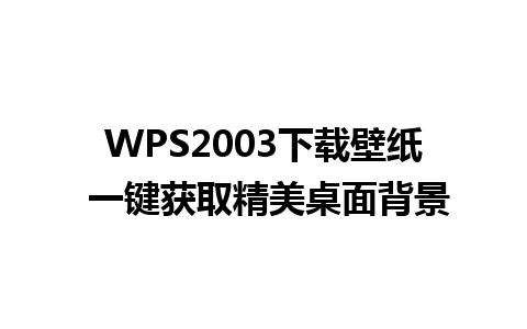 WPS2003下载壁纸 一键获取精美桌面背景