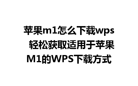 苹果m1怎么下载wps  轻松获取适用于苹果M1的WPS下载方式