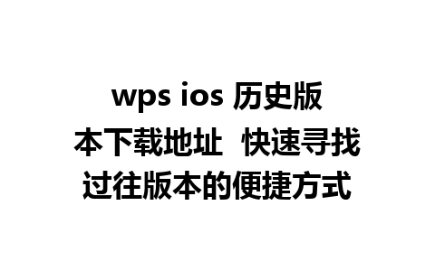 wps ios 历史版本下载地址  快速寻找过往版本的便捷方式