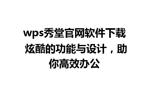 wps秀堂官网软件下载 炫酷的功能与设计，助你高效办公