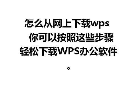 怎么从网上下载wps   你可以按照这些步骤轻松下载WPS办公软件。