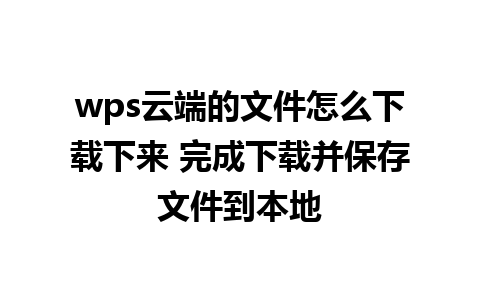 wps云端的文件怎么下载下来 完成下载并保存文件到本地