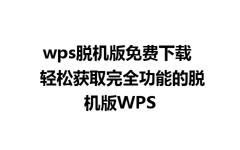 wps脱机版免费下载  轻松获取完全功能的脱机版WPS