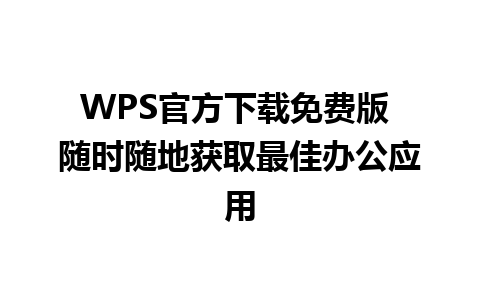 WPS官方下载免费版 随时随地获取最佳办公应用