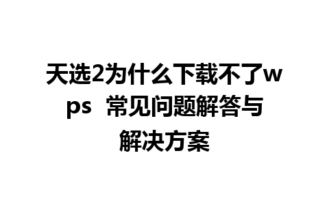 天选2为什么下载不了wps  常见问题解答与解决方案