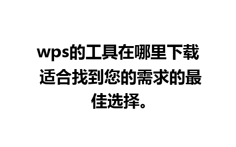 wps的工具在哪里下载 适合找到您的需求的最佳选择。