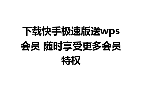 下载快手极速版送wps会员 随时享受更多会员特权