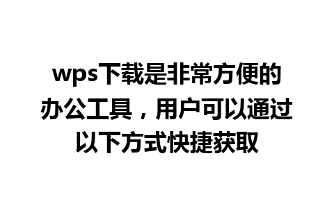 wps下载是非常方便的办公工具，用户可以通过以下方式快捷获取

