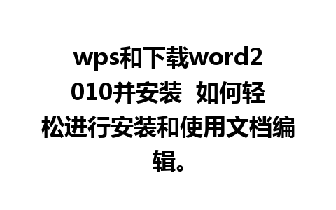 wps和下载word2010并安装  如何轻松进行安装和使用文档编辑。