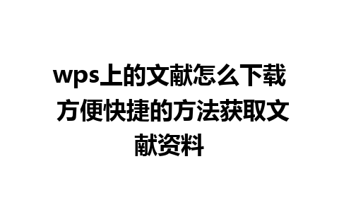 wps上的文献怎么下载 方便快捷的方法获取文献资料