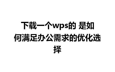 下载一个wps的 是如何满足办公需求的优化选择