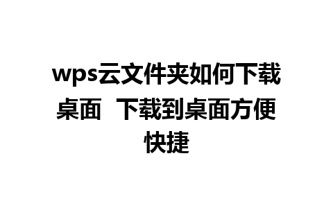 wps云文件夹如何下载桌面  下载到桌面方便快捷