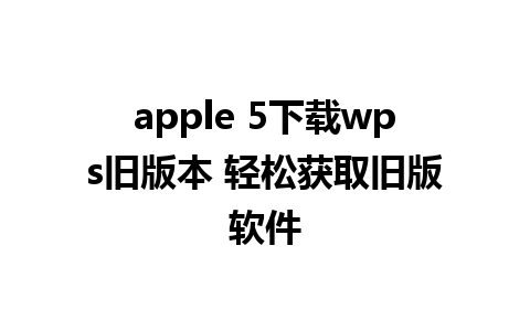 apple 5下载wps旧版本 轻松获取旧版软件