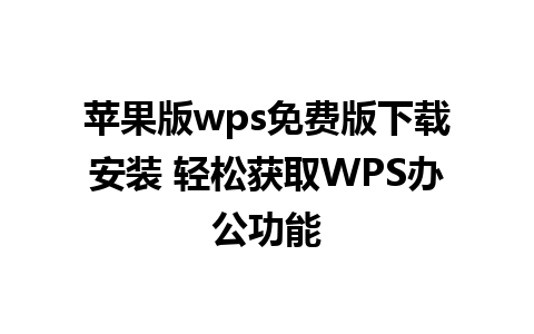 苹果版wps免费版下载安装 轻松获取WPS办公功能