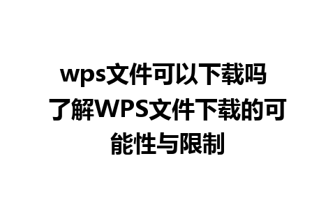 wps文件可以下载吗 了解WPS文件下载的可能性与限制