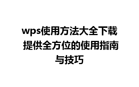 wps使用方法大全下载 提供全方位的使用指南与技巧