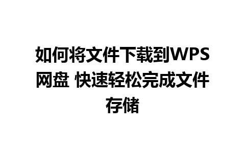 如何将文件下载到WPS网盘 快速轻松完成文件存储