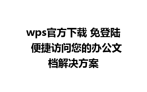 wps官方下载 免登陆  便捷访问您的办公文档解决方案