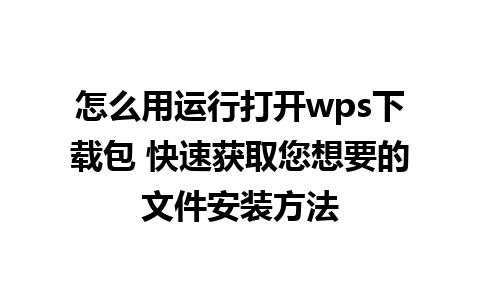 怎么用运行打开wps下载包 快速获取您想要的文件安装方法