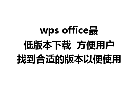 wps office最低版本下载  方便用户找到合适的版本以便使用