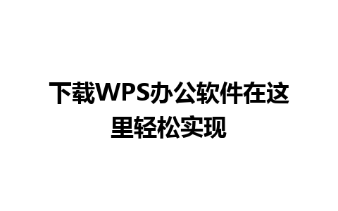 下载WPS办公软件在这里轻松实现