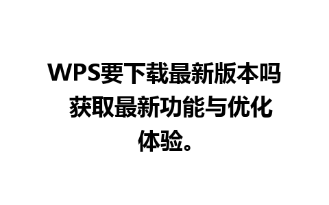 WPS要下载最新版本吗  获取最新功能与优化体验。