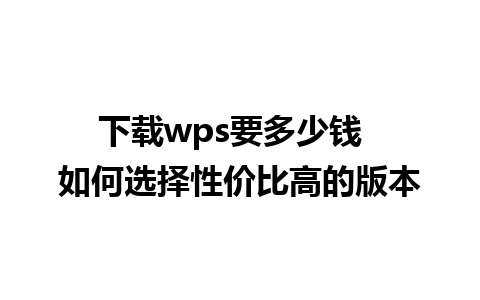 下载wps要多少钱  如何选择性价比高的版本