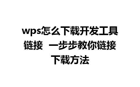 wps怎么下载开发工具链接  一步步教你链接下载方法