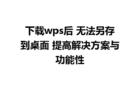 下载wps后 无法另存到桌面 提高解决方案与功能性