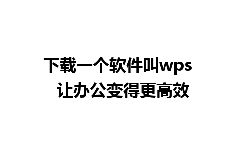 下载一个软件叫wps  让办公变得更高效