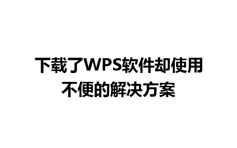 下载了WPS软件却使用不便的解决方案