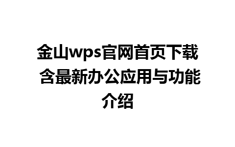 金山wps官网首页下载 含最新办公应用与功能介绍