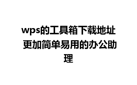 wps的工具箱下载地址 更加简单易用的办公助理