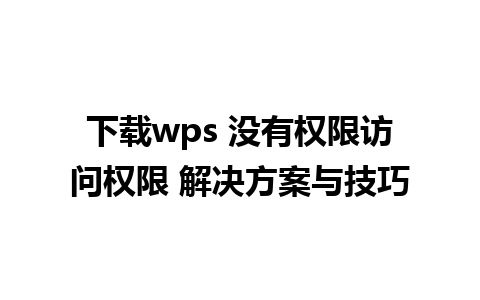 下载wps 没有权限访问权限 解决方案与技巧