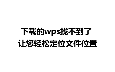 下载的wps找不到了 让您轻松定位文件位置