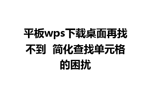 平板wps下载桌面再找不到  简化查找单元格的困扰