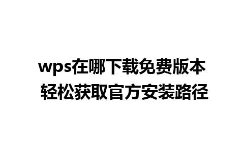 wps在哪下载免费版本 轻松获取官方安装路径