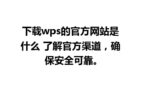 下载wps的官方网站是什么 了解官方渠道，确保安全可靠。