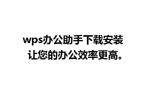 wps办公助手下载安装 让您的办公效率更高。