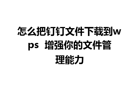 怎么把钉钉文件下载到wps  增强你的文件管理能力