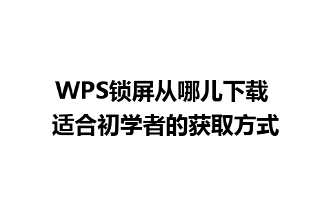 WPS锁屏从哪儿下载 适合初学者的获取方式